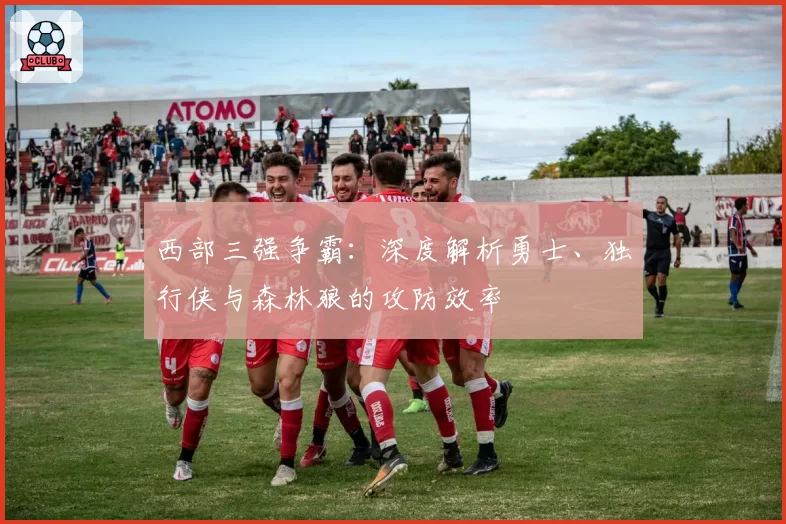西部三强争霸：深度解析勇士、独行侠与森林狼的攻防效率