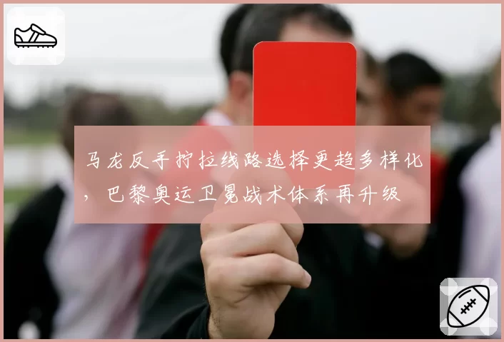 马龙反手拧拉线路选择更趋多样化,巴黎奥运卫冕战术体系再升级