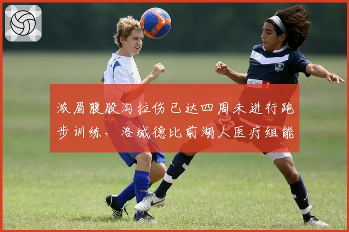 浓眉腹股沟拉伤已达四周未进行跑步训练，洛城德比前湖人医疗组能给出答案吗？