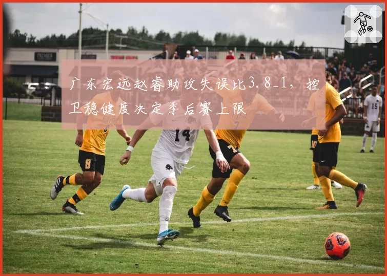 广东宏远赵睿助攻失误比3.8_1,控卫稳健度决定季后赛上限