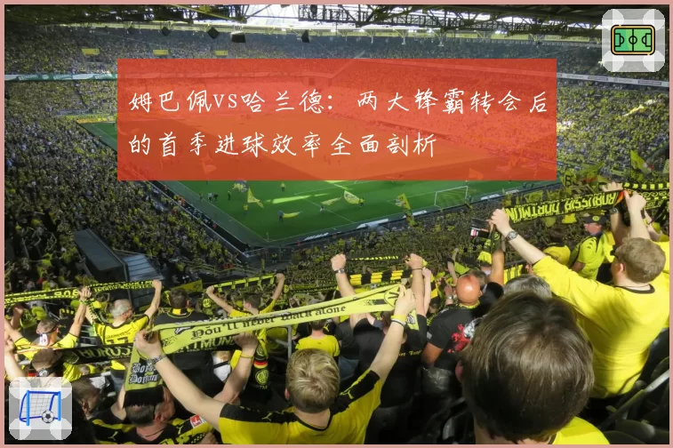 姆巴佩vs哈兰德:两大锋霸转会后的首季进球效率全面剖析
