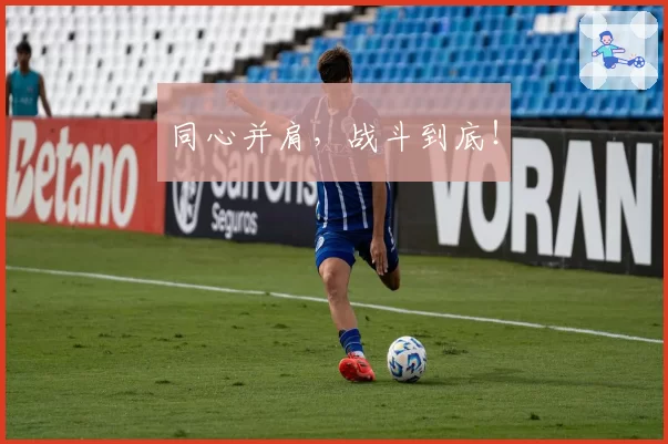 同心并肩，战斗到底！