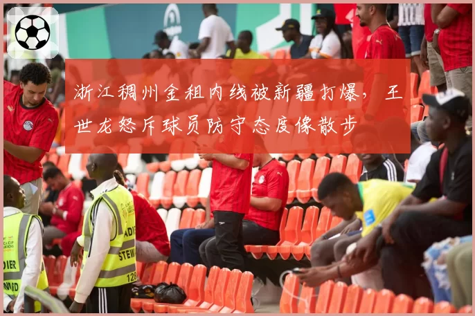 浙江稠州金租内线被新疆打爆,王世龙怒斥球员防守态度像散步