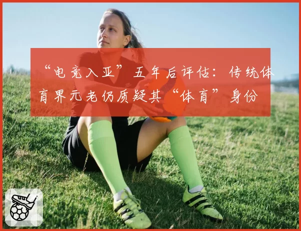 “电竞入亚”五年后评估：传统体育界元老仍质疑其“体育”身份