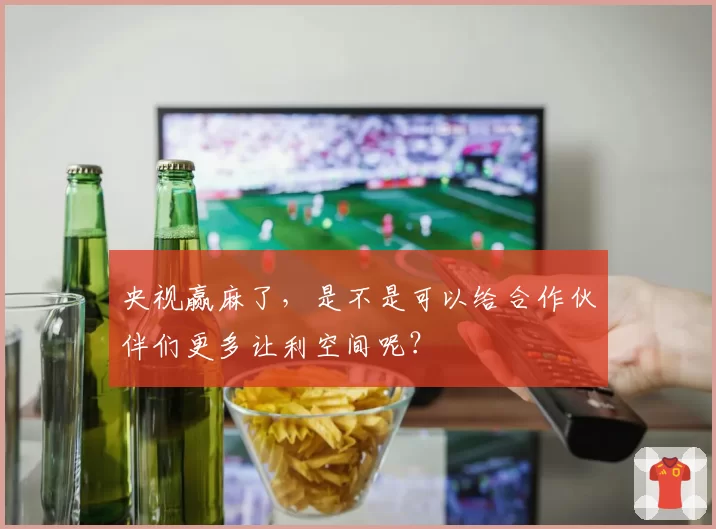 央视赢麻了，是不是可以给合作伙伴们更多让利空间呢？