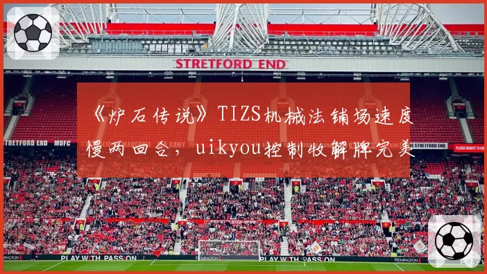 《炉石传说》TIZS机械法铺场速度慢两回合,uikyou控制牧解牌完美循环拖入疲劳局