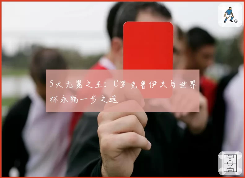 5大无冕之王:C罗克鲁伊夫与世界杯永隔一步之遥