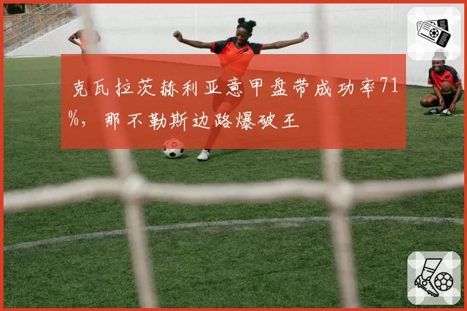 克瓦拉茨赫利亚意甲盘带成功率71%，那不勒斯边路爆破王