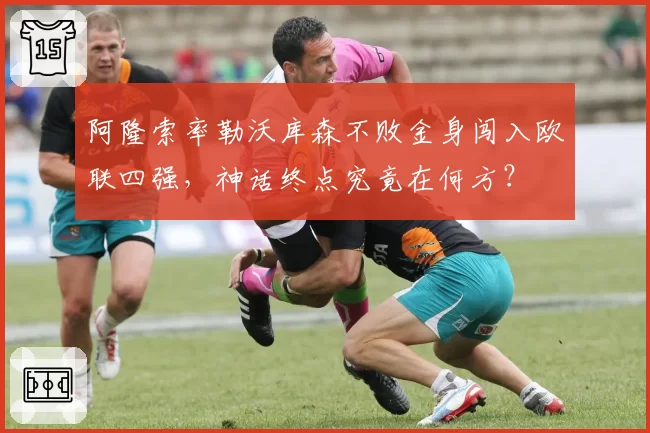 阿隆索率勒沃库森不败金身闯入欧联四强，神话终点究竟在何方？