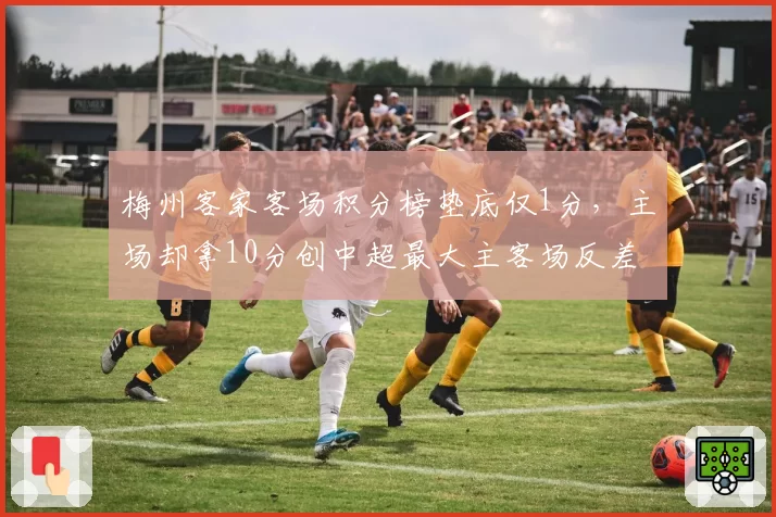 梅州客家客场积分榜垫底仅1分,主场却拿10分创中超最大主客场反差