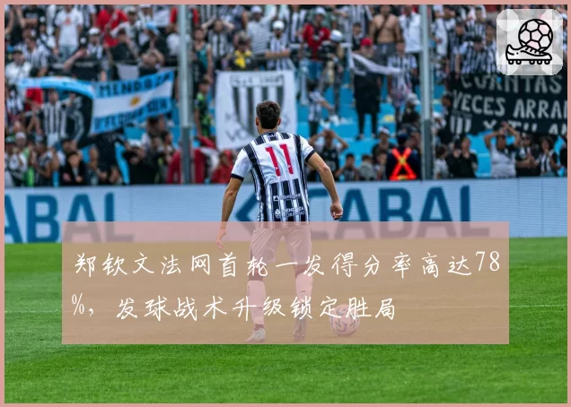 郑钦文法网首轮一发得分率高达78%,发球战术升级锁定胜局